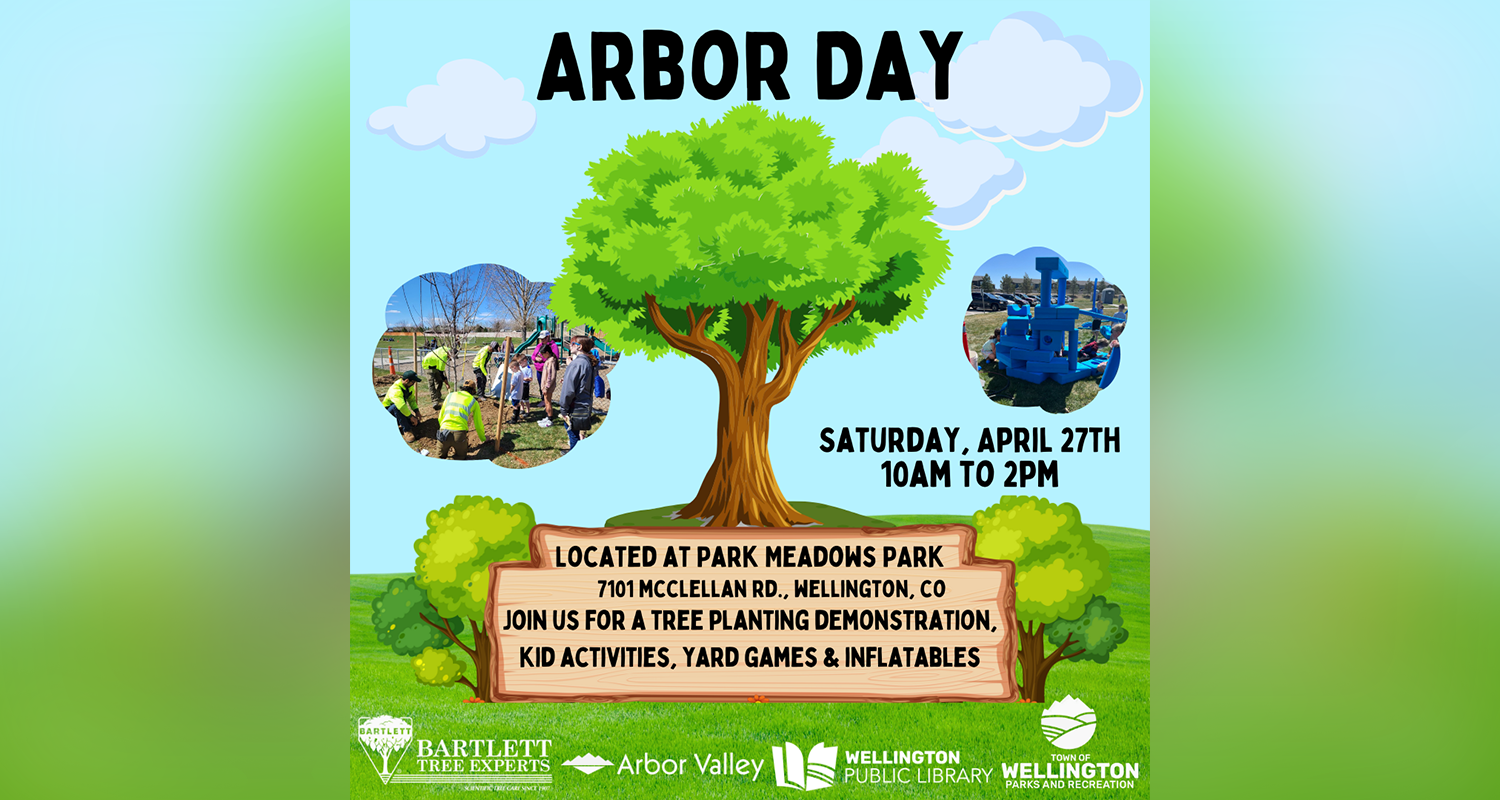 A graphic promoting an Arbor Day event run by the Town of Wellington, Bartlett Tree Experts, Arbor Valley, and Wellington Public Library. The graphic features an illustration of trees and grass and a background of blue sky and clouds, with two photographs of people planting trees and participating in activities. Text reads "Arbor Day: Saturday, April 27th, 10 AM to 2 PM. Located at Park Meadows Park, 7101 McClellan Rd., Wellington, CO. Join us for a tree planting demonstration, kid activities, yard games and inflatables."