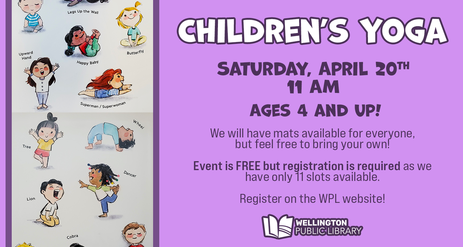 An image promoting the Children's Yoga event. Shows an illustration of children in yoga poses over a lilac background. Text on the image reads "Children's Yoga: Saturday, April 20th at 11 AM. Ages 4 and up! We will have mats available for everyone, but feel free to bring your own! Event is FREE but registration is required as we only have 11 slots available. Register on the WPL website!" The Wellington Public Library logo is featured at the bottom.