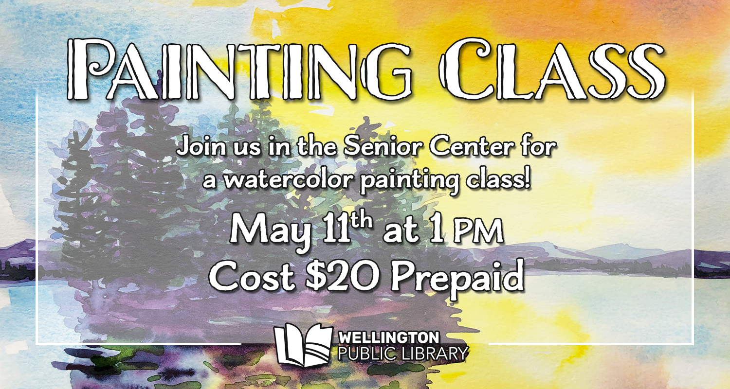Graphic promoting the Watercolor Painting Class, featuring a painting of a vibrant sunset behind trees and mountains. Text on the image reads "Painting Class: Join us in the Senior Center for a watercolor painting class! May 11th at 1 PM, Cost $20 Prepaid". Wellington Public Library logo is visible at the bottom.