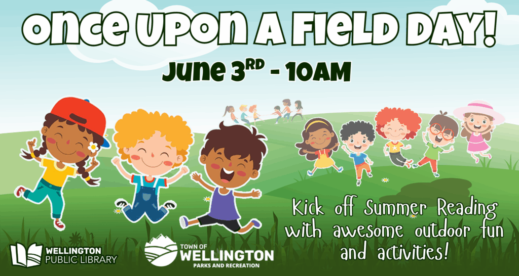 Once Upon A Field Day! June 3rd - 10 AM. Kick off Summer Reading with awesome outdoor fun and activities! Image: Blue sky and rolling green hills with illustrated children running and playing. Wellington Library and Wellington Parks and Rec Logos.