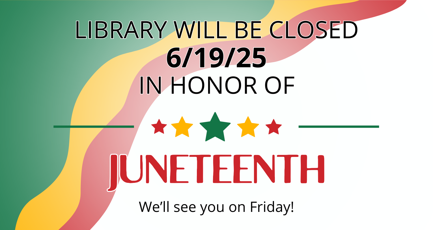 Library will be closed 6/19/25 in honor of Juneteenth. We'll see you on Friday!