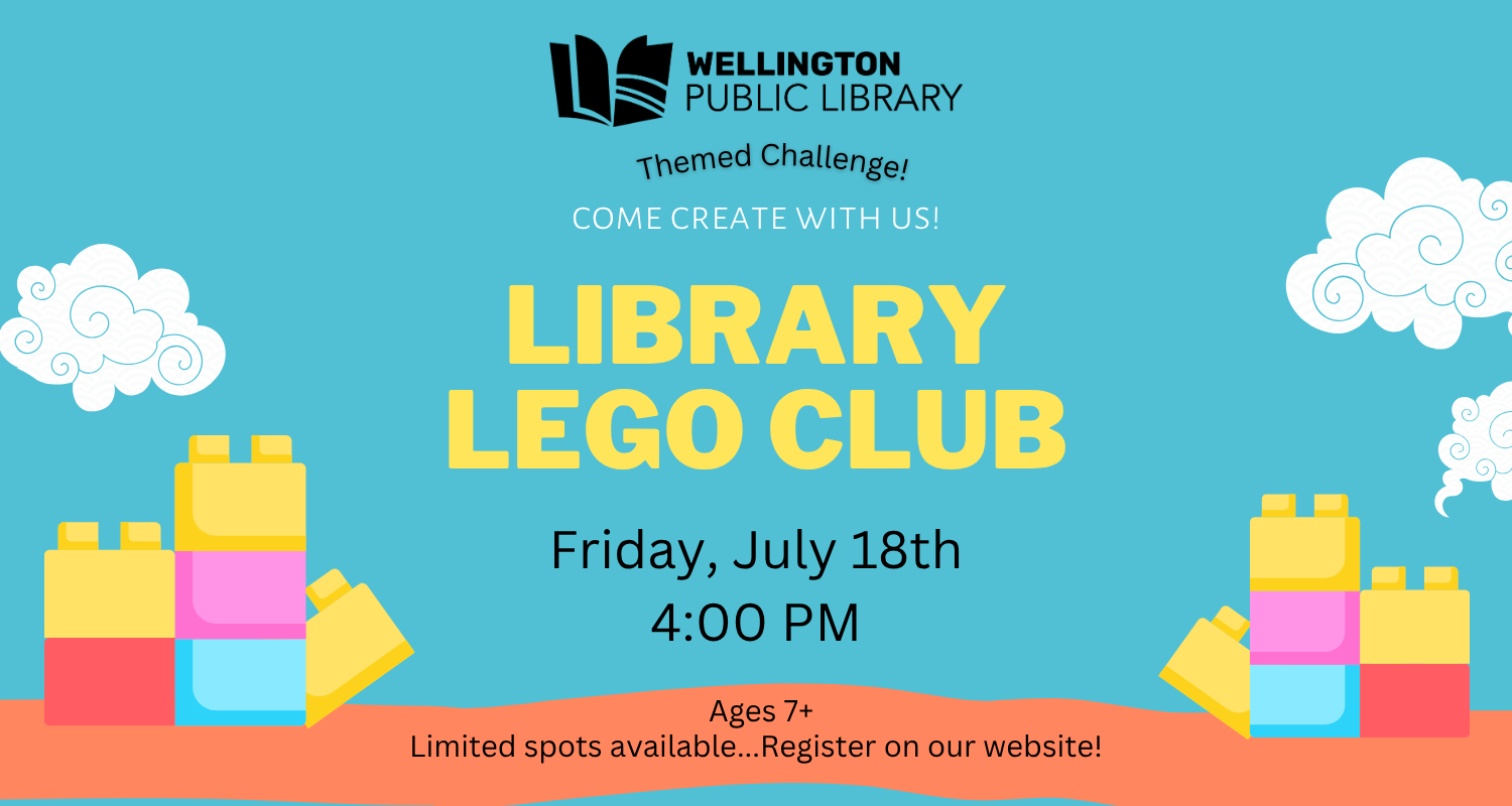 Turquoise background with building blocks and clouds. Wellington Public Library logo. Text reads: Themed Challenge! Come create with us! Library Lego Club July 18th (3rd Friday of the month), 4:00-5:00 Age 7+; Limited spots available. Register on our website.