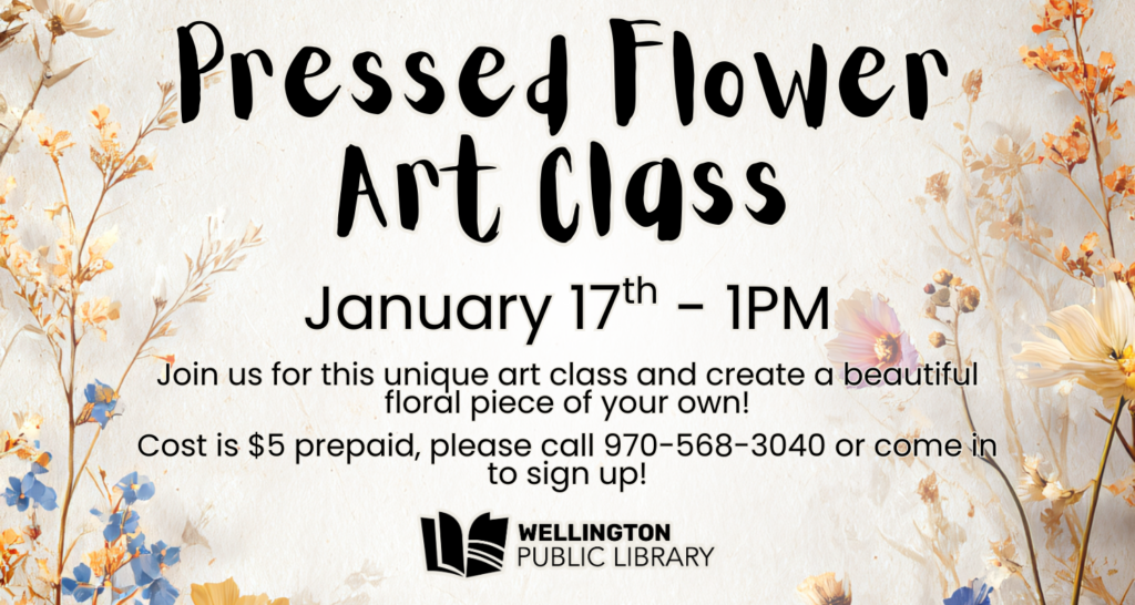 Pressed Flower Art Class, January 17th - 1 PM. Join us for this unique art class and create a beautiful floral piece of your own! Cost is $5 prepaid, please call 970-568-3040 or come in to sign up!