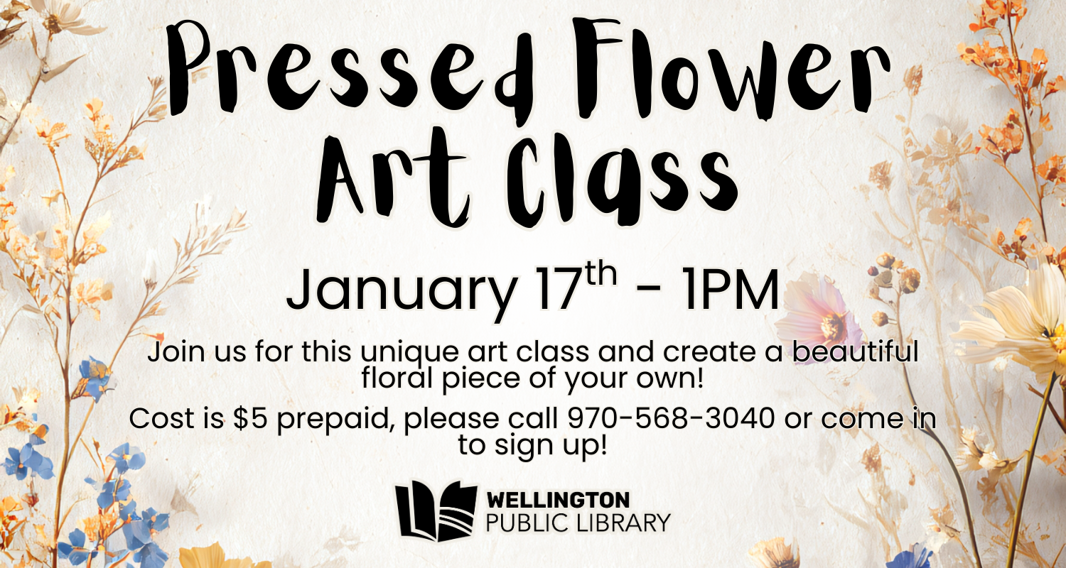 Pressed Flower Art Class, January 17th - 1 PM. Join us for this unique art class and create a beautiful floral piece of your own! Cost is $5 prepaid, please call 970-568-3040 or come in to sign up!