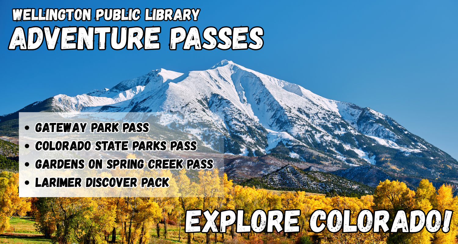 Wellington Public Library Adventure Passes! Explore Colorado with the Gateway Park Pass, the Colorado State Parks Pass, the Gardens on Spring Creek Pass, and the Larimer Discover Pack!